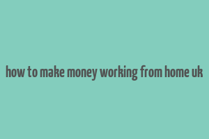 how to make money working from home uk