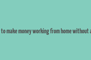 how to make money working from home without a job