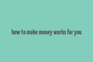 how to make money works for you