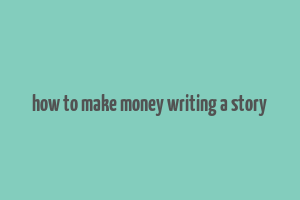 how to make money writing a story