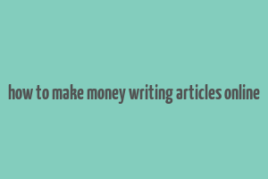 how to make money writing articles online