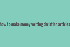 how to make money writing christian articles