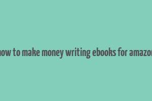 how to make money writing ebooks for amazon