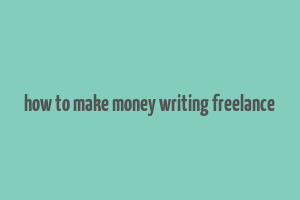 how to make money writing freelance