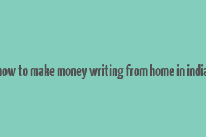 how to make money writing from home in india