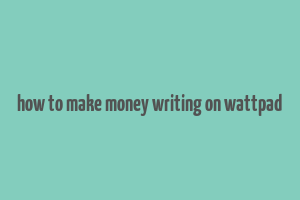 how to make money writing on wattpad