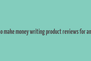 how to make money writing product reviews for amazon