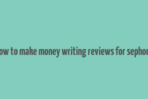 how to make money writing reviews for sephora