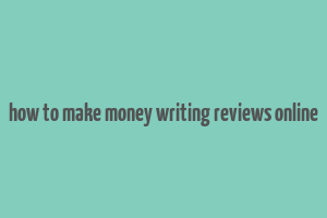 how to make money writing reviews online