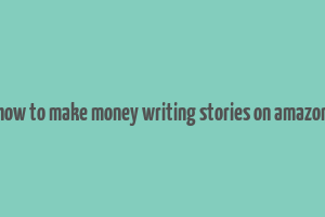 how to make money writing stories on amazon