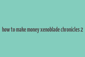 how to make money xenoblade chronicles 2