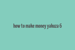 how to make money yakuza 6