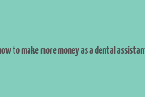 how to make more money as a dental assistant