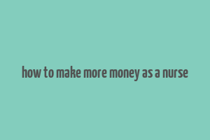 how to make more money as a nurse