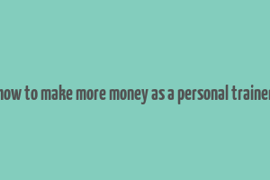 how to make more money as a personal trainer