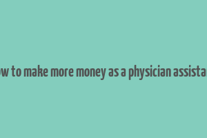 how to make more money as a physician assistant