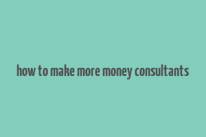 how to make more money consultants