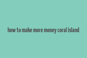 how to make more money coral island