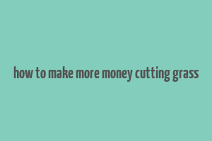 how to make more money cutting grass