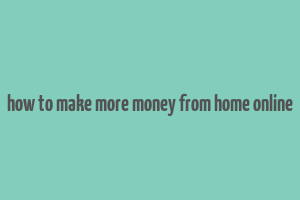 how to make more money from home online