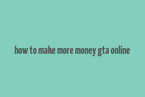 how to make more money gta online