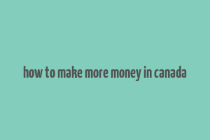 how to make more money in canada