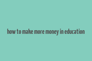 how to make more money in education