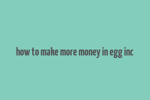 how to make more money in egg inc