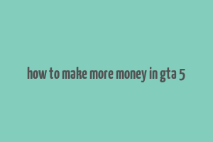 how to make more money in gta 5