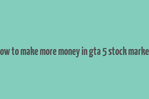 how to make more money in gta 5 stock market