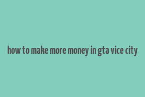 how to make more money in gta vice city