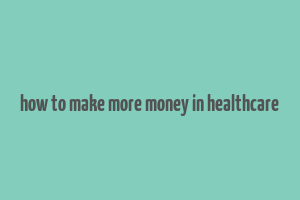 how to make more money in healthcare