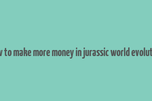 how to make more money in jurassic world evolution