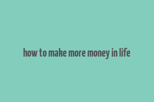 how to make more money in life