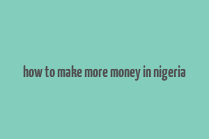 how to make more money in nigeria