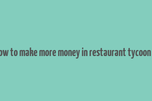 how to make more money in restaurant tycoon 2