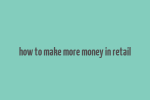 how to make more money in retail