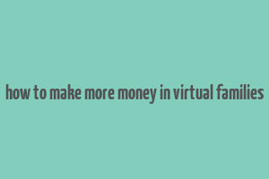 how to make more money in virtual families