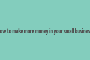 how to make more money in your small business