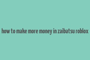 how to make more money in zaibatsu roblox