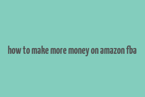 how to make more money on amazon fba