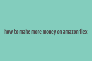 how to make more money on amazon flex