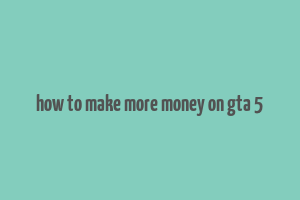 how to make more money on gta 5