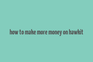 how to make more money on hawkit