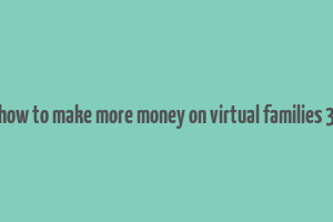 how to make more money on virtual families 3