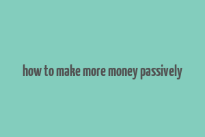 how to make more money passively