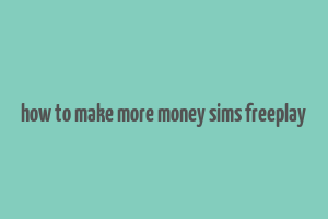 how to make more money sims freeplay