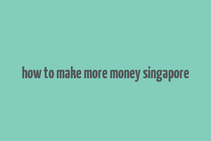 how to make more money singapore