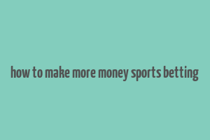 how to make more money sports betting