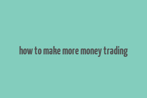 how to make more money trading